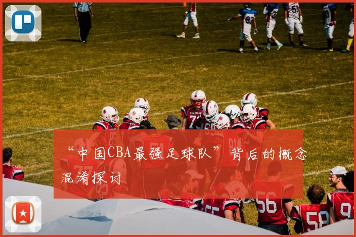 “中国CBA最强足球队”背后的概念混淆探讨