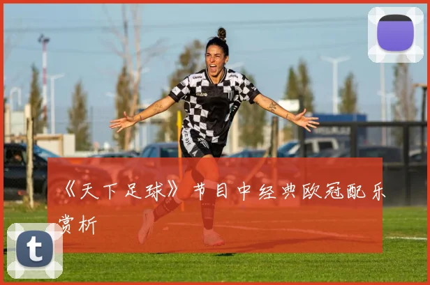 《天下足球》节目中经典欧冠配乐赏析