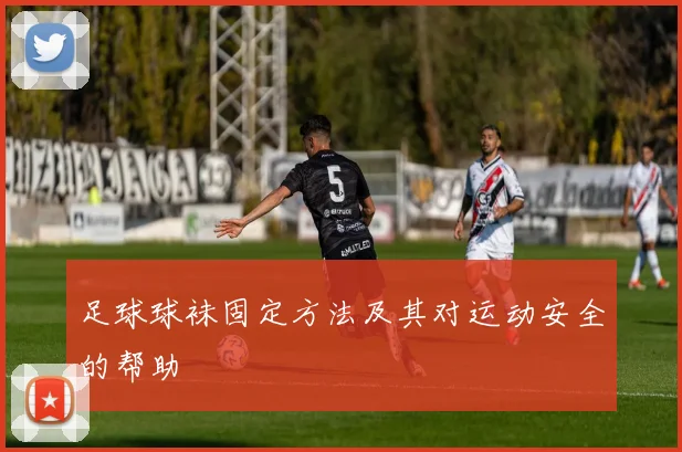 足球球袜固定方法及其对运动安全的帮助